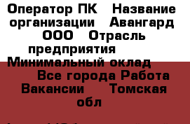 Оператор ПК › Название организации ­ Авангард, ООО › Отрасль предприятия ­ BTL › Минимальный оклад ­ 30 000 - Все города Работа » Вакансии   . Томская обл.